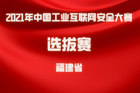 【福建省选拔赛】关于举办2021年中国工业互联网安全大赛（福建省选拔赛）暨首届福建省工业互联网创新大赛的通知